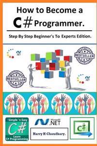 How to Become A C# Programmer: : Step by Step Beginner's to Experts Edition.