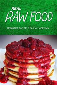 Real Raw Food - Breakfast and on the Go Cookbook: Raw Diet Cookbook for the Raw Lifestyle
