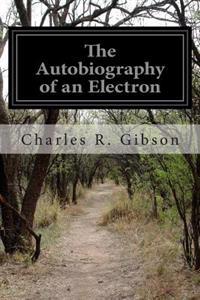 The Autobiography of an Electron: Wherein the Scientific Ideas of the Present Time Are Explained in an Interesting and Novel Fashion
