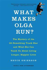 What Makes Olga Run?: The Mystery of the 90-Something Track Star and What She Can Teach Us about Living Longer, Happier Lives