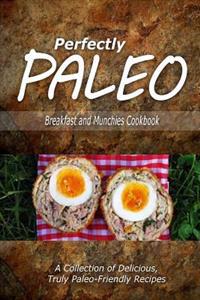 Perfectly Paleo - Breakfast and Munchies Cookbook: Indulgent Paleo Cooking for the Modern Caveman