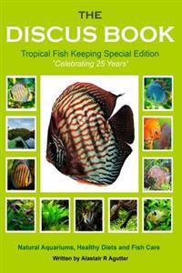 The Discus Book Tropical Fish Keeping Special Edition: Celebrating 25 Years - Natural Aquariums, Healthy Diets and Fish Care