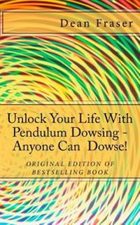Unlock Your Life with Pendulum Dowsing...: Anyone Can Dowse