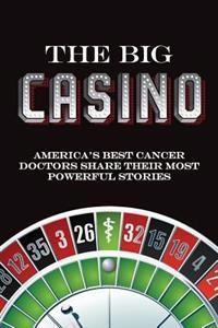 The Big Casino: America's Best Cancer Doctors Share Their Most Powerful Stories