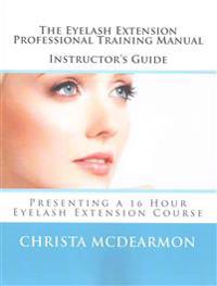 The Eyelash Extension Professional Training Manual Instructor's Guide: Presenting a 16 Hour Eyelash Extension Course