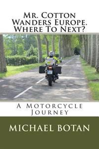 Mr. Cotton Wanders Europe. Where to Next?: A Couple's Wandering Motorcycle Journey Through Europe