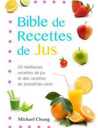 Bible de Recettes de Jus: 50 Meilleures Recettes de Jus Et Des Recettes de Smoothies Verts