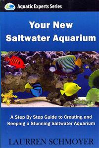 Your New Saltwater Aquarium: A Step by Step Guide to Creating and Keeping a Stunning Saltwater Aquarium