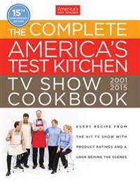 The Complete America's Test Kitchen TV Show Cookbook 2001-2015: Every Recipe from the Hit TV Show with Product Ratings and a Look Behind the Scenes