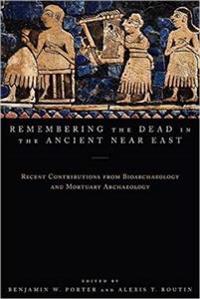 Remembering the Dead in the Ancient Near East: Recent Contributions from Bioarchaeology and Mortuary Archaeology