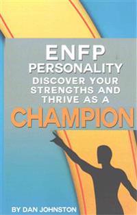 Enfp Personality - Discover Your Strengths and Thrive as a Champion: The Ultimate Guide to the Enfp Personality Type Including Enfp Careers, Enfp Pers