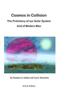 Cosmos in Collision Bw: The Prehistory of Our Solar System, and of Modern Man