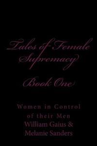 Tales of Female Supremacy - Book One: Women in Control of Their Men