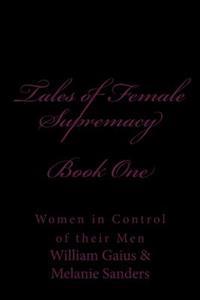 Tales of Female Supremacy - Book One: Women in Control of Their Men