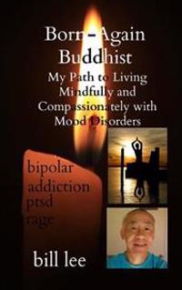 Born-Again Buddhist: My Path to Living Mindfully and Compassionately with Mood Disorders