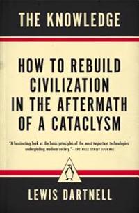 The Knowledge: How to Rebuild Civilization in the Aftermath of a Cataclysm