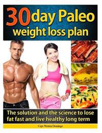 30 Day Paleo Weight Loss Plan: The Solution and the Science to Lose Fat Fast and Live Healthy Long Term