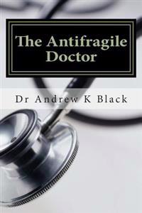 The Antifragile Doctor: How to Survive and Thrive in the Modern Nhs