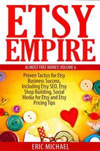 Etsy Empire: Proven Tactics for Your Etsy Business Success, Including Etsy Seo, Etsy Shop Building, Social Media for Etsy and Etsy