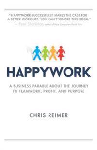 Happywork: A Business Parable about the Journey to Teamwork, Profit, and Purpose