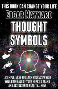 Thought Symbols: A Simple, Easy to Learn Process Which Will Bring All of Your Hopes, Dreams and Desires Into Reality... Now