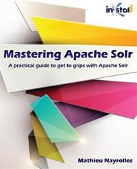 Mastering Apache Solr: A Practical Guide to Get to Grips with Apache Solr