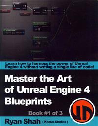 Master the Art of Unreal Engine 4 - Blueprints: Book #1 of 3 - With HUD, Blueprint Basics, Variables, Making Small Projects and More!