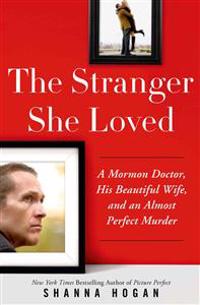 The Stranger She Loved: A Mormon Doctor, His Beautiful Wife, and an Almost Perfect Murder