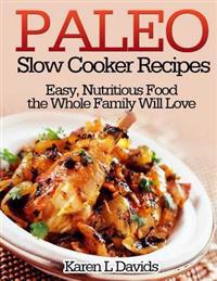 Paleo Slow Cooker Recipes: Easy, Nutritious Food the Whole Family Will Love