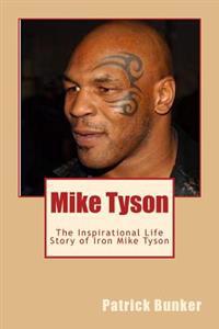 Mike Tyson: The Inspirational Life Story of Iron Mike Tyson; World Championship Boxer, Entertainer, Father, and Teacher