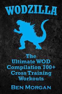 Wodzilla: The Ultimate Wod Compilation 700+ Cross Training Workouts