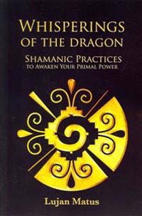 Whisperings of the Dragon: Shamanic Practices to Awaken Your Primal Power