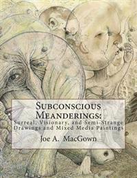 Subconscious Meanderings: Surreal, Visionary, and Semi-Strange Drawings and Mixed Media Paintings