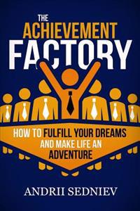 The Achievement Factory: How to Fulfill Your Dreams and Make Life an Adventure
