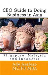 CEO Guide to Doing Business in Asia: Singapore, Malaysia and Indonesia