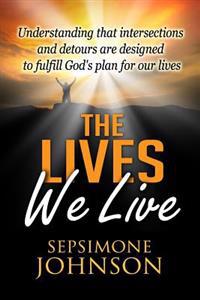 The Lives We Live: Understanding That Intersections and Detours Are Designed to Fulfill God's Plan for Our Lives