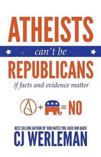 Atheists Can't Be Republicans - If Facts and Evidence Matter