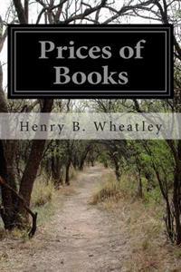 Prices of Books: An Inquiry Into the Changes in Price of Books Which Have Occurred in England at Different Periods