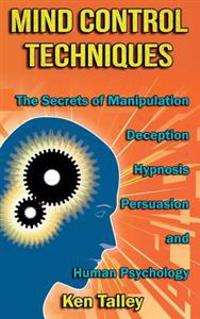 Mind Control Techniques: The Secrets of Manipulation, Deception, Hypnosis, Persuasion, and Human Psychology