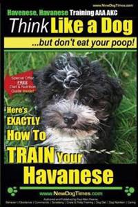 Havanese, Havanese Training AAA Akc Think Like a Dog, But Don't Eat Your Poop!: Here's Exactly How to Train Your Havanese