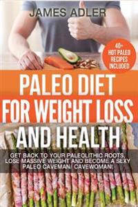 Paleo Diet for Weight Loss and Health: Get Back to Your Paleolithic Roots, Lose Massive Weight and Become a Sexy Paleo Caveman/ Cavewoman. +40 Paleo R