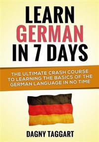 Learn German in 7 Days!: The Ultimate Crash Course to Learning the Basics of the German Language in No Time