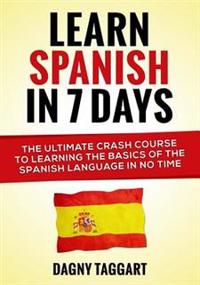 Learn Spanish in 7 Days!: The Ultimate Crash Course to Learning the Basics of the Spanish Language in No Time