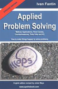 Applied Problem Solving: Method, Applications, Root Causes, Countermeasures, Poka-Yoke and A3.