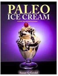 Paleo Ice Cream: 50 Quick, Easy and Delicious Recipes