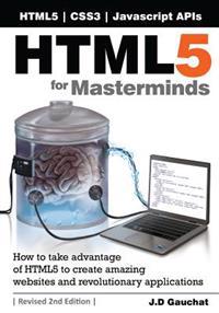 Html5 for Masterminds, Revised 2nd Edition: How to Take Advantage of Html5 to Create Amazing Websites and Revolutionary Applications