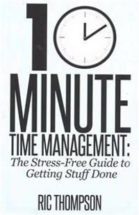 10 Minute Time Management: The Stress-Free Guide to Getting Stuff Done
