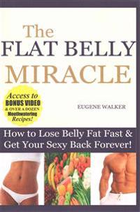 How to Lose Belly Fat Fast and Get Your Sexy Back Forever: The Flat Belly Miracle