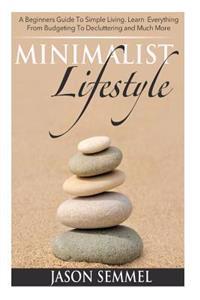 Minimalist Lifestyle: A Beginners Guide to Simple Living. Learn Everything from Budgeting to Decluttering and Much More