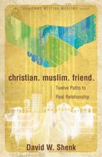 Christian. Muslim. Friend: Twelve Paths to Real Relationship